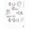 못난 놈들은 서로 얼굴만 봐도 흥겹다